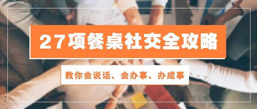 27项 餐桌社交全攻略：教你会说话、会办事、办成事(28节课-搞钱日记