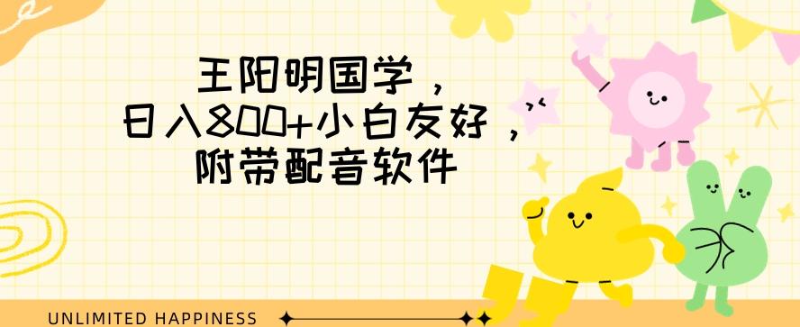 王阳明国学项目，日入800+小白也能玩转，附带配音软件-搞钱日记