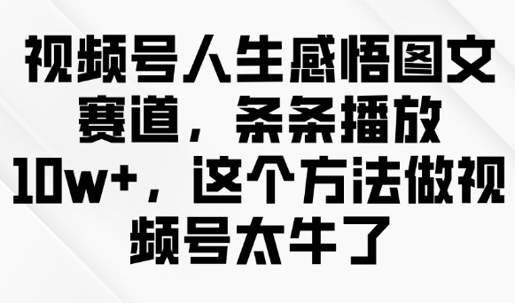 视频号人生感悟图文赛道，条条播放10w+，这个方法做视频号太牛了-搞钱日记
