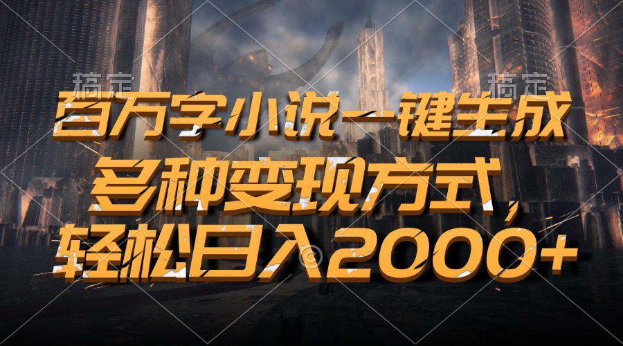 百万字小说一键生成，多种变现方式，轻松日入2000+-搞钱日记