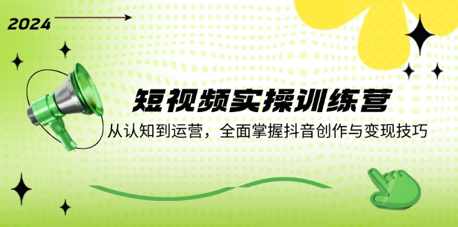 短视频实操训练营：从认知到运营，全面掌握抖音创作与变现技巧-搞钱日记