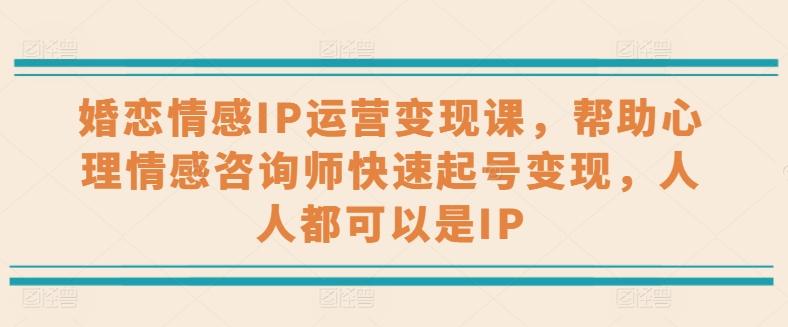 婚恋情感IP运营变现课，帮助心理情感咨询师快速起号变现，人人都可以是IP-搞钱日记