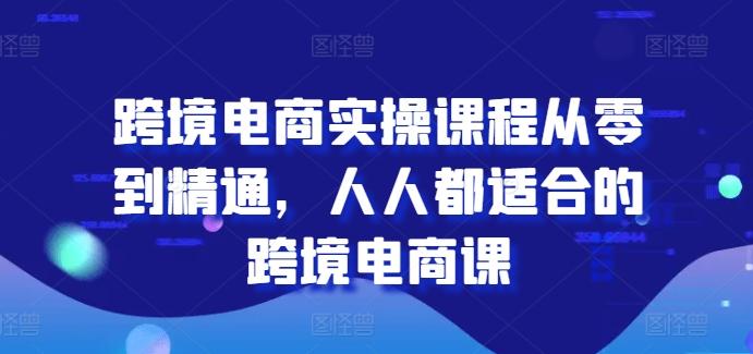 跨境电商实操课程从零到精通，人人都适合的跨境电商课-搞钱日记