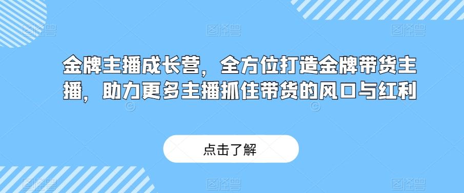 金牌主播成长营，全方位打造金牌带货主播，助力更多主播抓住带货的风口与红利-搞钱日记