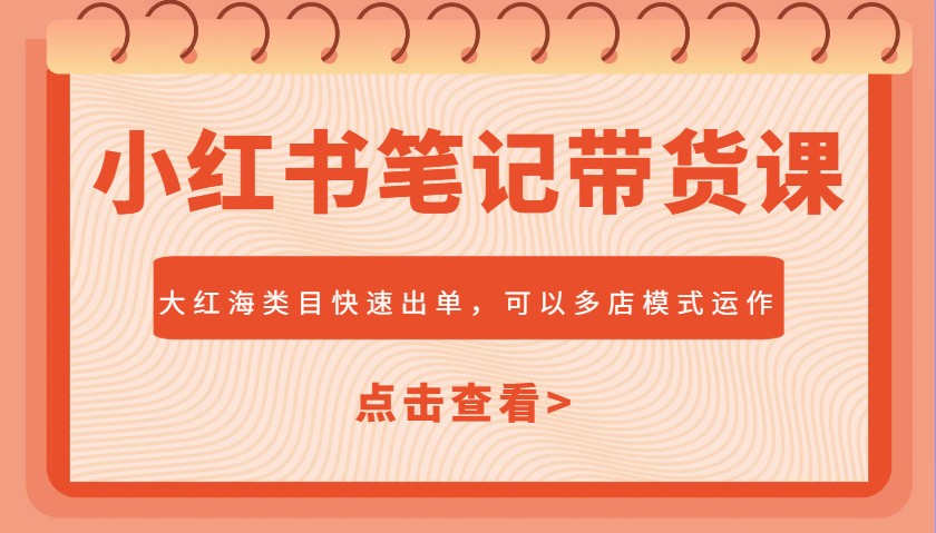 小红书笔记带货课，大红海类目快速出单，市场大，可以多店模式运作-搞钱日记