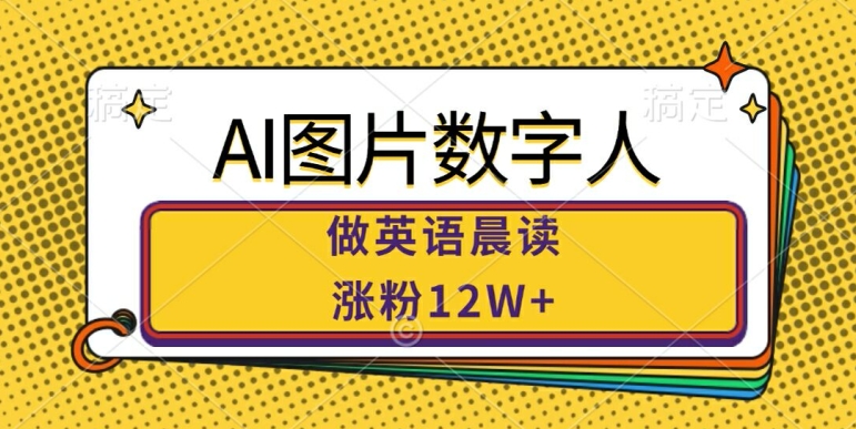 AI图片数字人做英语晨读，涨粉12W+，市场潜力巨大-搞钱日记