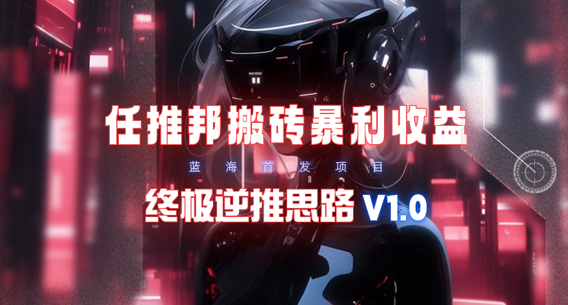 (9566期)【限时蓝海】任推邦搬砖暴利吃收益_终极逆推思路V1.0-搞钱日记