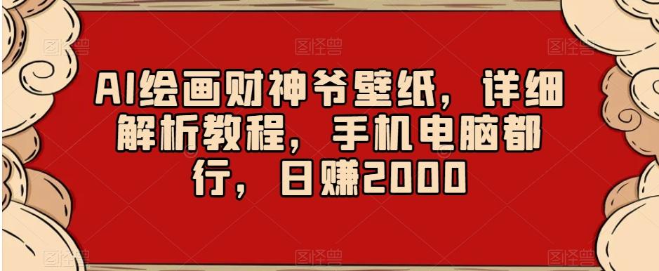 AI绘画财神爷壁纸，详细解析教程，手机电脑都行，日赚2000【揭秘】-搞钱日记
