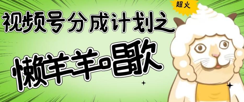 视频号分成计划之懒羊羊唱歌，羊村的羊唱歌号爆火，操作简单，收益轻松破千【揭秘】-搞钱日记
