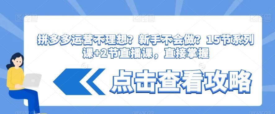 拼多多运营不理想？新手不会做？​15节系列课+2节直播课，直接掌握-搞钱日记
