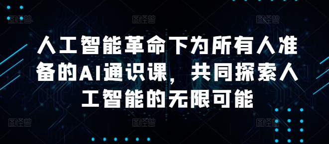 人工智能革命下为所有人准备的AI通识课,共同探索人工智能的无限可能