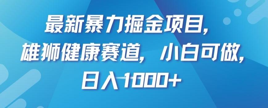 最新暴力掘金项目，雄狮健康赛道，小白可做，日入1000+【揭秘】-搞钱日记