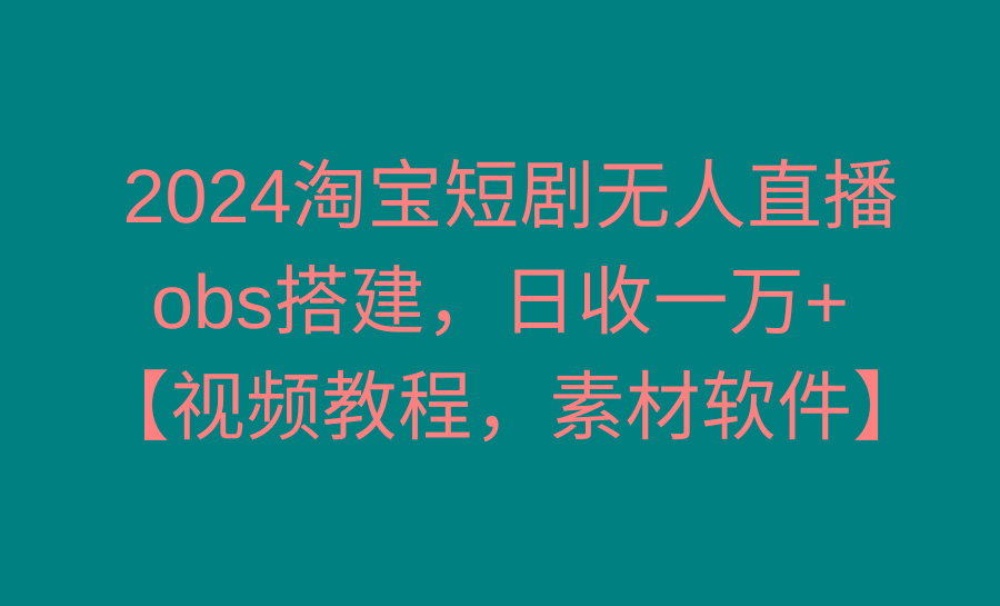 2024淘宝短剧无人直播3.0，obs搭建，日收一万+，【视频教程，附素材软件】-搞钱日记