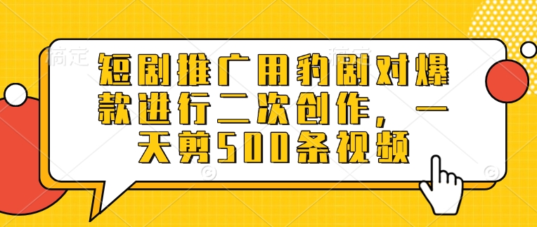 短剧推广用豹剧对爆款进行二次创作，一天剪500条视频-搞钱日记