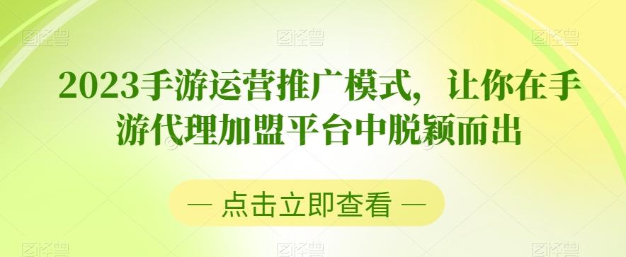 2023手游运营推广模式，让你在手游代理加盟平台中脱颖而出-搞钱日记