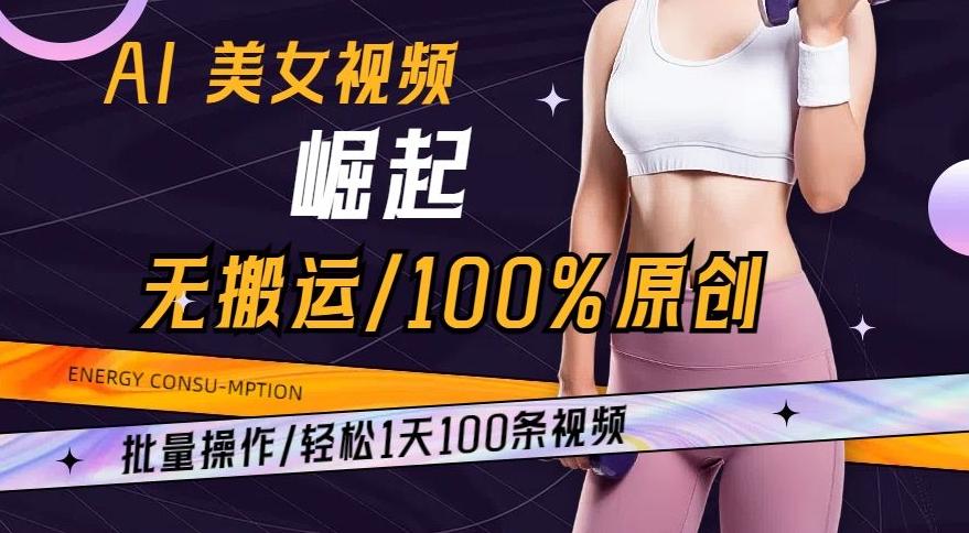AI美女视频崛起玩法无搬运100%原创，批量操作，轻松1天100条【揭秘】-搞钱日记