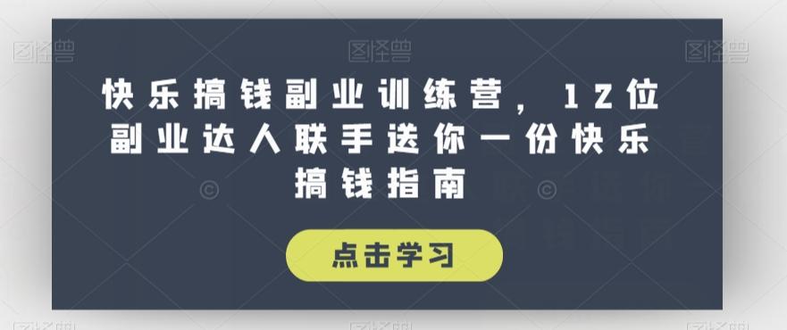 快乐搞钱副业训练营，12位副业达人联手送你一份快乐搞钱指南-搞钱日记