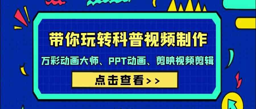 带你玩转科普视频制作-万彩动画大师、PPT动画、剪映视频剪辑(44节课)-搞钱日记