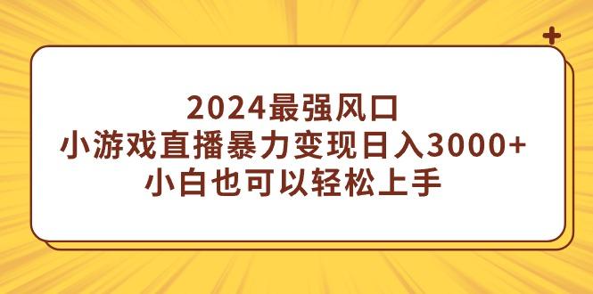 (9342期)2024最强风口，小游戏直播暴力变现日入3000+小白也可以轻松上手-搞钱日记