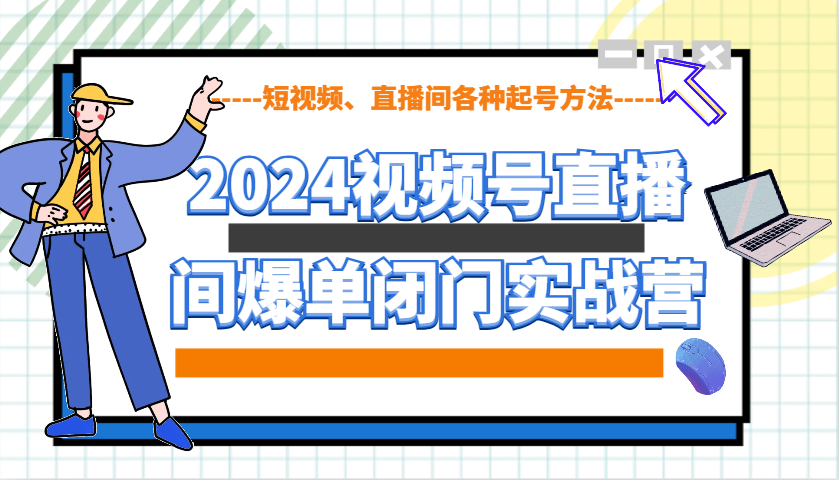 2024视频号直播间爆单闭门实战营，教你如何做视频号，短视频、直播间各种起号方法-搞钱日记