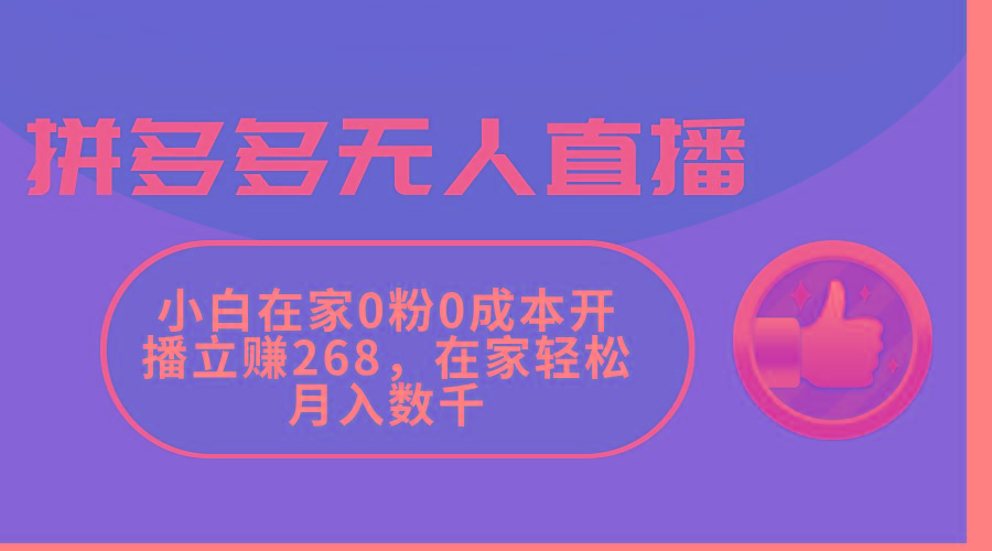 拼多多无人直播，小白在家0粉0成本开播立赚268，在家轻松月入数千-搞钱日记