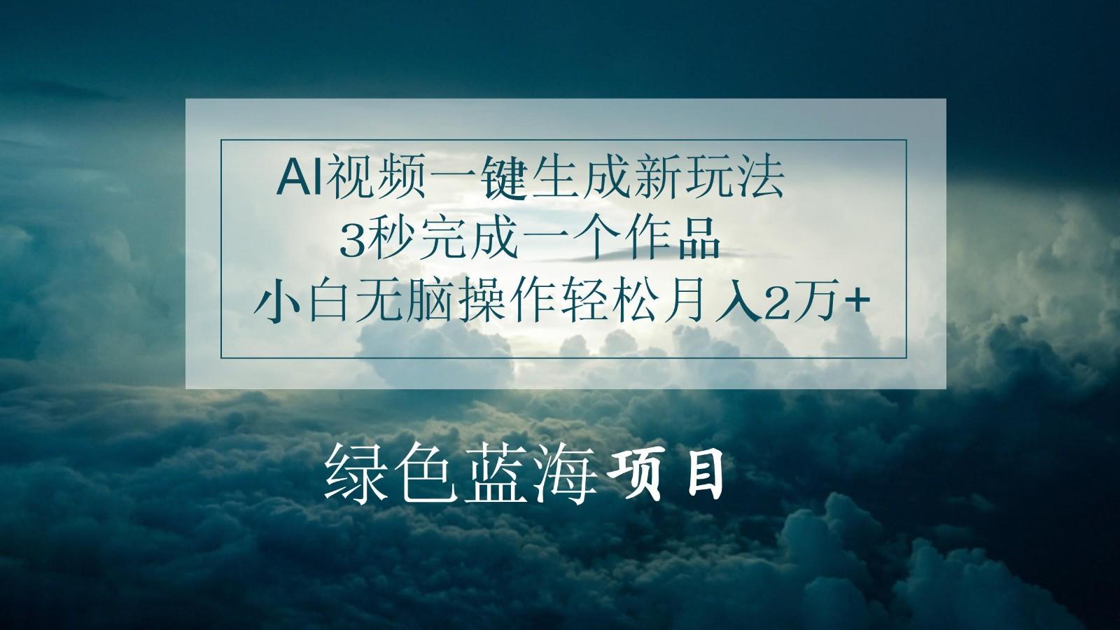 AI视频一键生成新玩法,3秒完成一个作品,小白无脑操作轻松月入2万+-搞钱日记