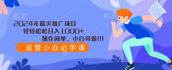 2024年最火推广项目，轻轻松松日入1000+，操作简单，小白可做-搞钱日记