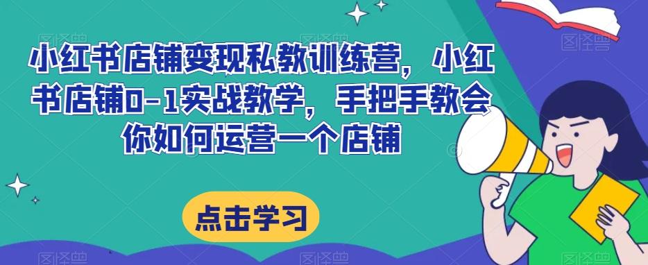小红书店铺变现私教训练营，小红书店铺0-1实战教学，手把手教会你如何运营一个店铺-搞钱日记