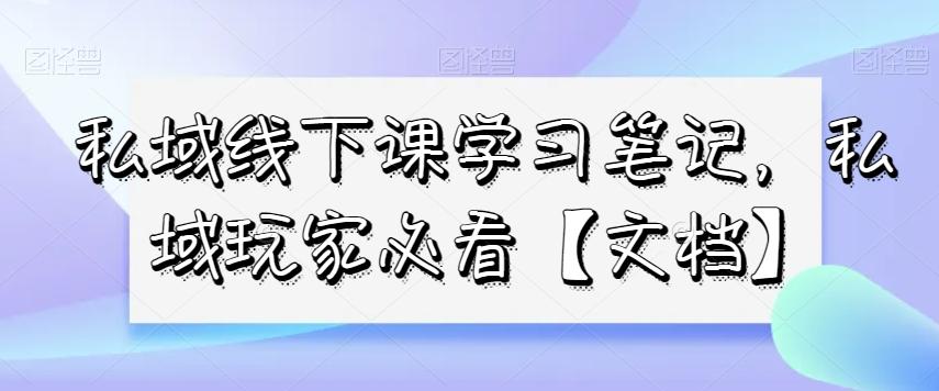 私域线下课学习笔记，​私域玩家必看【文档】-搞钱日记