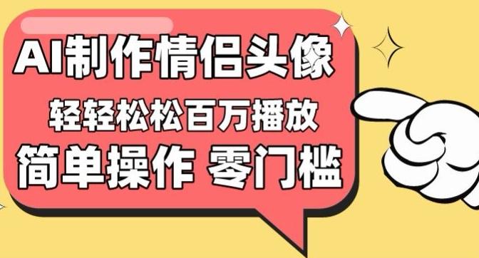 【零门槛高收益】情侣头像视频，播放量百万不是梦【揭秘】-搞钱日记