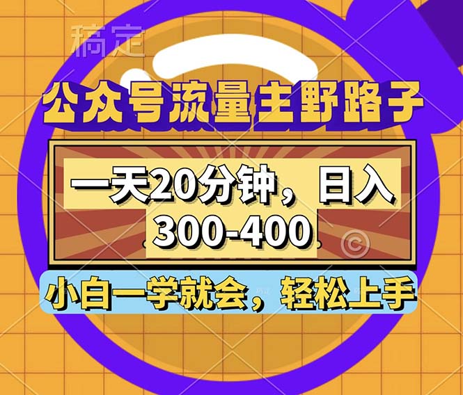 公众号流量主野路子玩法，一天20分钟，日入300~400，小白一学就会-搞钱日记