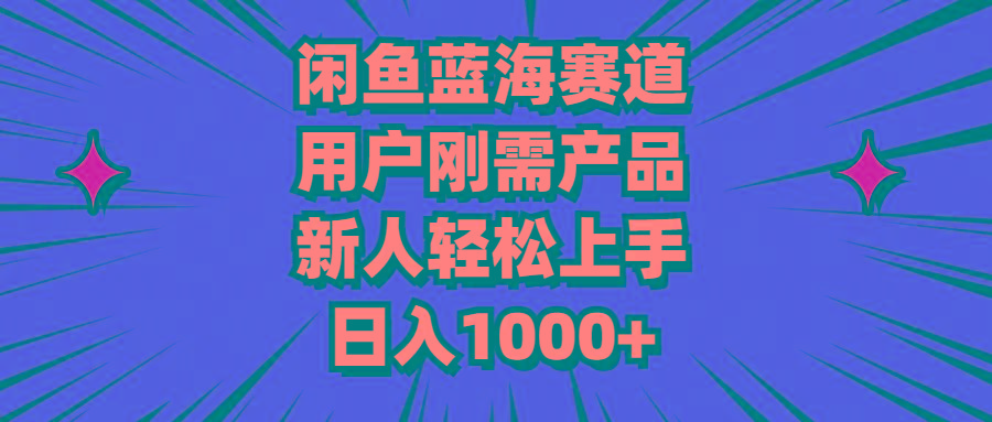闲鱼蓝海赛道，用户刚需产品，新人轻松上手，日入1000+-搞钱日记