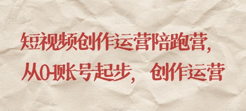 短视频创作运营陪跑营，​从0~1账号起步，创作运营-搞钱日记