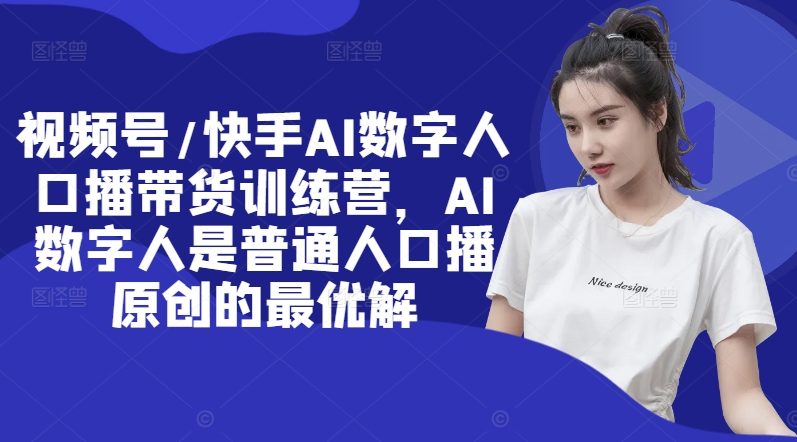 视频号/快手AI数字人口播带货训练营，AI数字人是普通人口播原创的最优解-搞钱日记