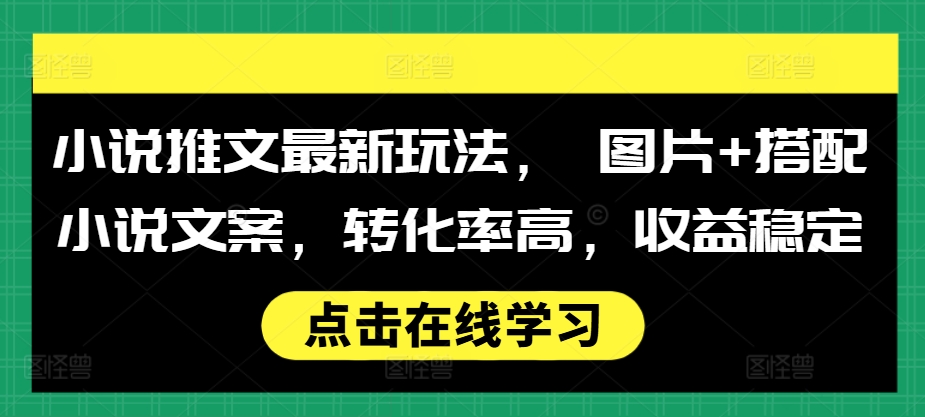 小说推文最新玩法， 图片+搭配小说文案，转化率高，收益稳定-搞钱日记