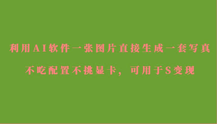 利用AI软件只需一张图片直接生成一套写真，不吃配置不挑显卡，可用于S变现-搞钱日记