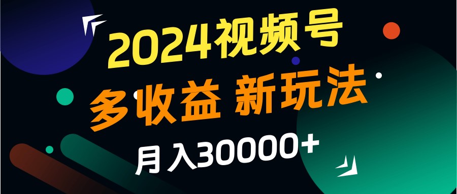 2024视频号多收益的新玩法,月入3w+,新手小白都能简单上手!-搞钱日记