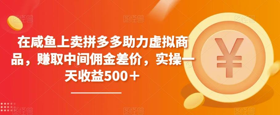 在咸鱼上卖拼多多助力虚拟商品，赚取中间佣金差价，实操一天收益500＋-搞钱日记