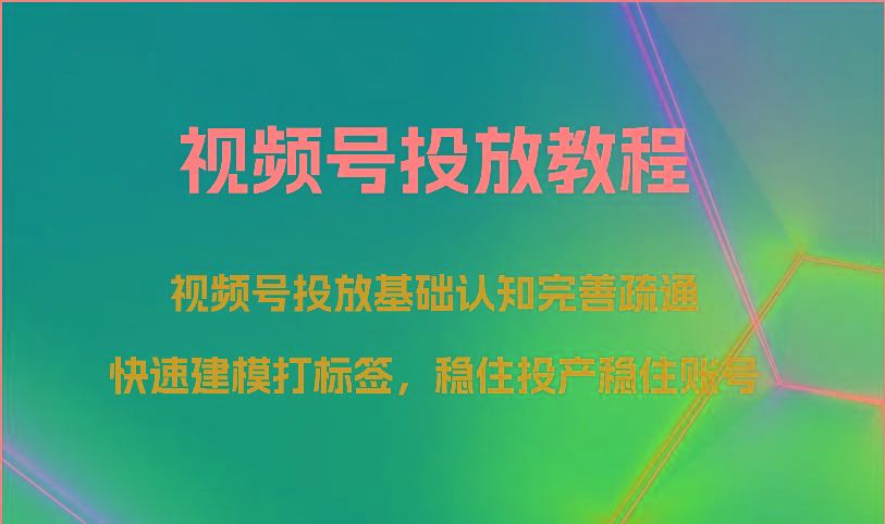 视频号投放教程-视频号投放基础认知完善疏通，快速建模打标签，稳住投产稳住账号-搞钱日记