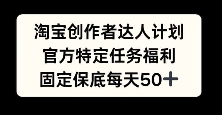 淘宝创作者达人计划，官方特定任务福利，固定保底每天50+【揭秘】-搞钱日记