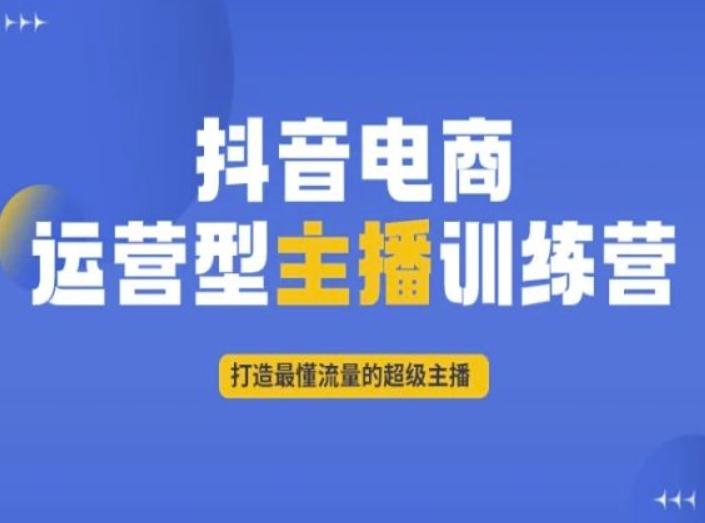 抖音电商运营型主播训练营，打造最懂流量的超级主播-搞钱日记