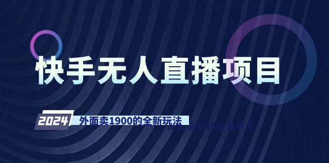 快手无人直播项目，外面卖1900的全新玩法-搞钱日记