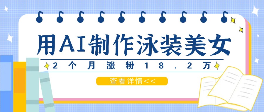 用AI生成泳装美女短视频，2个月涨粉18.2万，多种变现月收益万元-搞钱日记