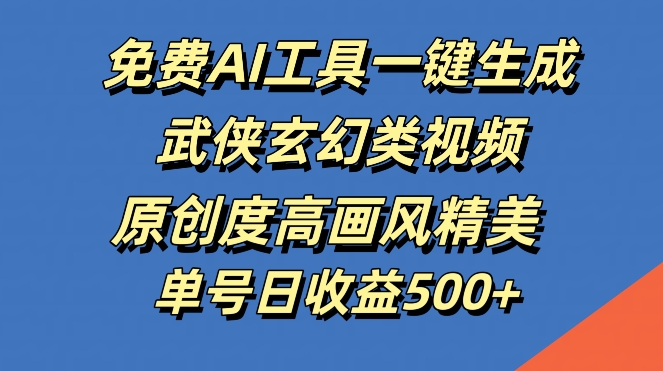 免费AI工具一键生成武侠玄幻类视频，原创度高画风精美，单号日收益几张【揭秘】-搞钱日记
