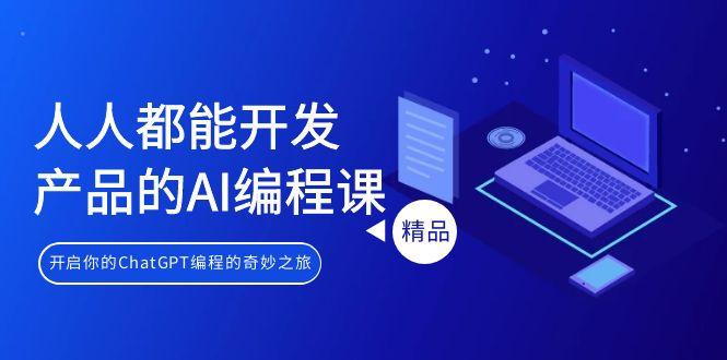 人人都能 开发产品的AI编程课，开启你的ChatGPT编程的奇妙之旅-搞钱日记
