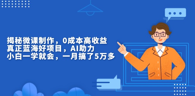 揭秘微课制作，0成本高收益，真正蓝海好项目，AI助力，小白一学就会，...-搞钱日记