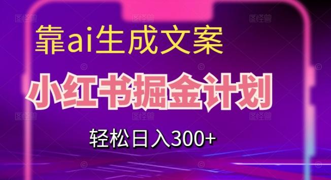 靠AI生成文案，小红书掘金计划，轻松日入300+【揭秘】-搞钱日记