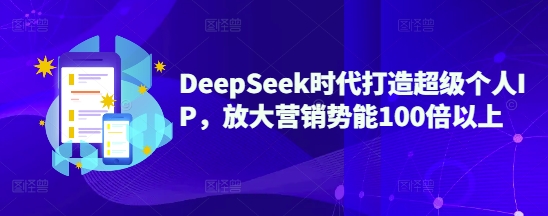 DeepSeek时代打造超级个人IP，放大营销势能100倍以上-搞钱日记