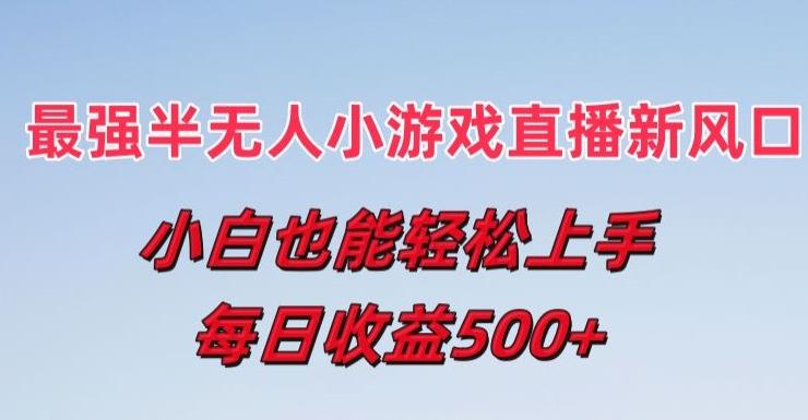最强半无人直播小游戏新风口，小白也能轻松上手，每日收益5张【揭秘】-搞钱日记