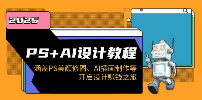 PS+AI设计教程：涵盖PS美颜修图、AI插画制作等，开启设计赚钱之旅-搞钱日记